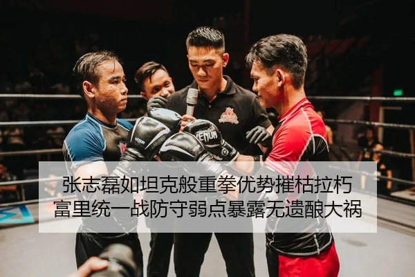 张志磊如坦克般重拳优势摧枯拉朽 富里统一战防守弱点暴露无遗酿大祸