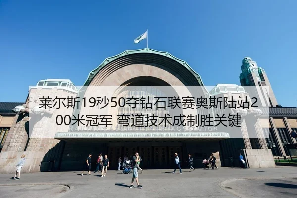 莱尔斯19秒50夺钻石联赛奥斯陆站200米冠军 弯道技术成制胜关键