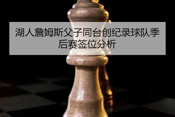 湖人詹姆斯父子同台创纪录球队季后赛签位分析