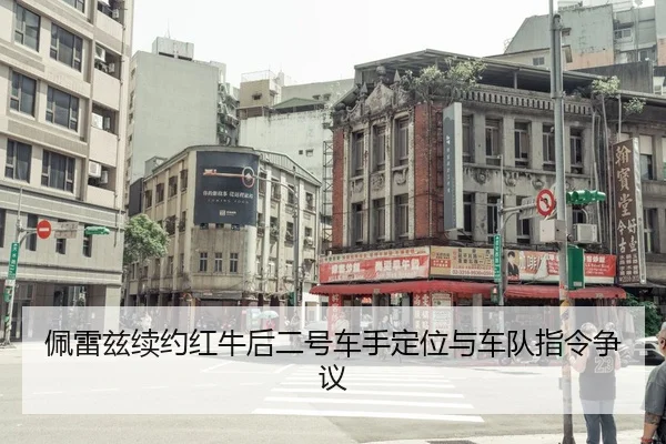 佩雷兹续约红牛后二号车手定位与车队指令争议