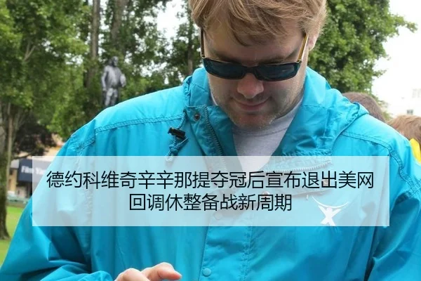 德约科维奇辛辛那提夺冠后宣布退出美网 回调休整备战新周期