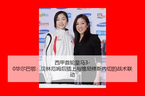 西甲首轮皇马3-0毕尔巴鄂：贝林厄姆后插上与维尼修斯内切的战术联动